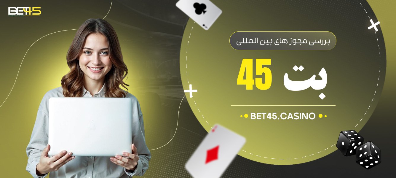 بررسی-مجوز-های-بین-المللی-بت-45 بررسی-مجوز-های-بین-المللی-بت-45